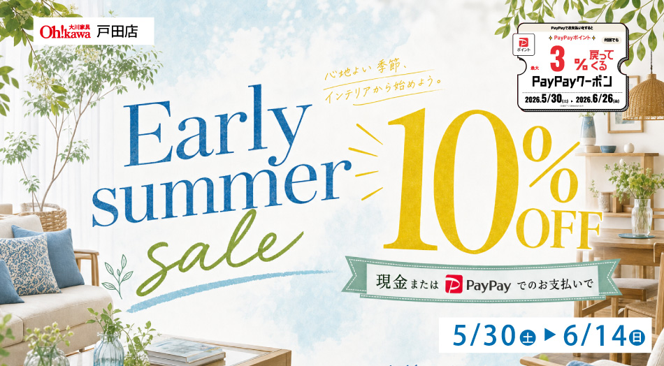 大川家具 戸田店 心地よい季節、インテリアから始めよう。 Early summer sale 10％OFF（現金またはPayPayでのお支払いで） 期間：5月30日(土)〜6月14日(日) PayPayポイント最大3％戻ってくるPayPayクーポン（期間：2026年5月30日〜2026年6月26日）