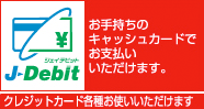 J-Debit お手持ちのキャッシュカードでお支払いいただけます。