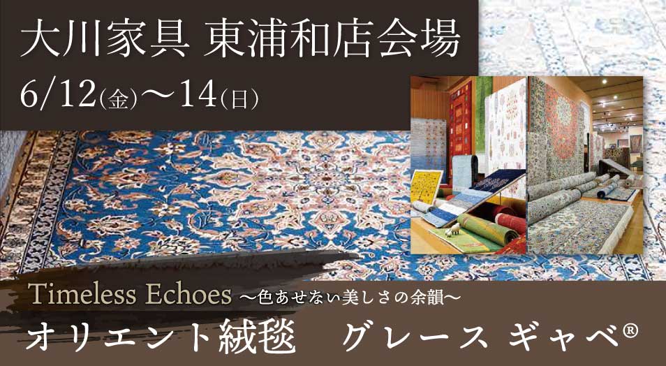 大川家具 東浦和店会場 Timeless Echoes 〜色あせない美しさの余韻〜 オリエント絨毯 グレースギャベ(R) 開催期間：6月12日(金)〜14日(日)