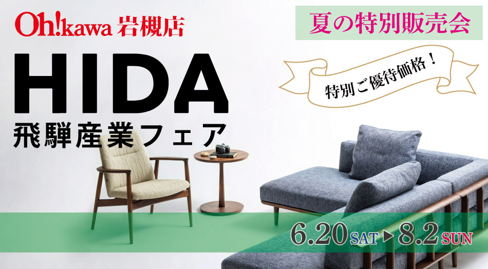 大川家具 岩槻店 HIDA 飛騨産業フェア 夏の特別販売会 特別ご優待価格! 期間:6月20日(土)〜8月2日(日)